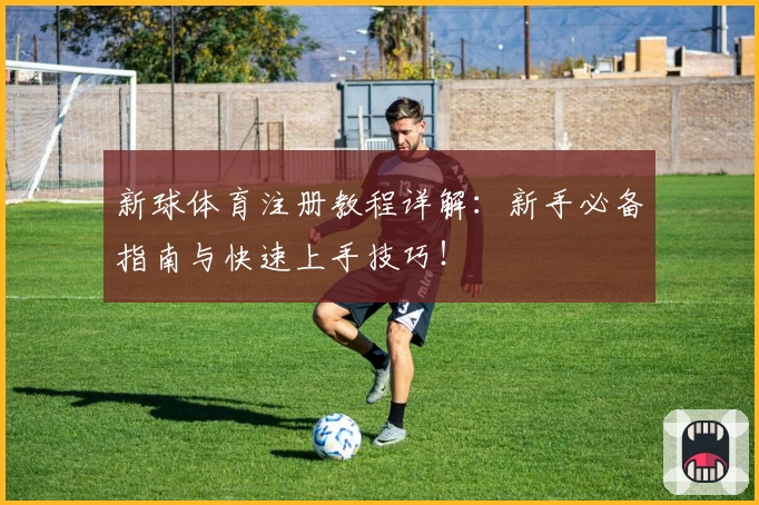 新球体育注册教程详解：新手必备指南与快速上手技巧！