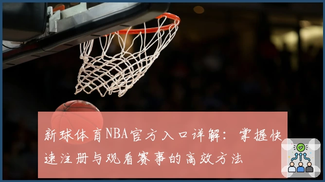 新球体育NBA官方入口详解：掌握快速注册与观看赛事的高效方法