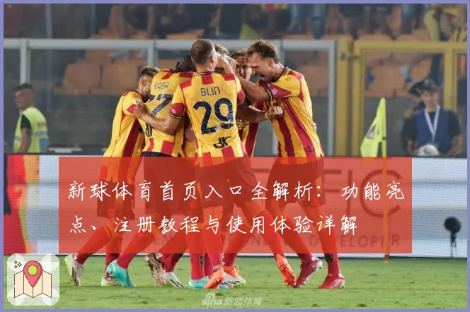 新球体育首页入口全解析：功能亮点、注册教程与使用体验详解