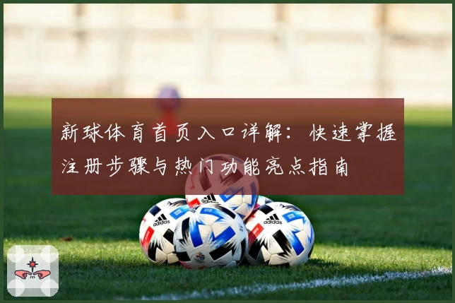 新球体育首页入口详解:快速掌握注册步骤与热门功能亮点指南