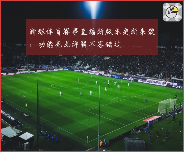 新球体育赛事直播新版本更新来袭，功能亮点详解不容错过