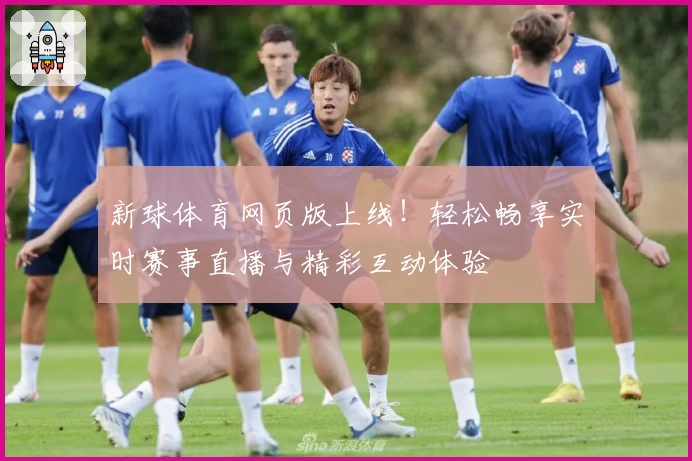 新球体育网页版上线！轻松畅享实时赛事直播与精彩互动体验