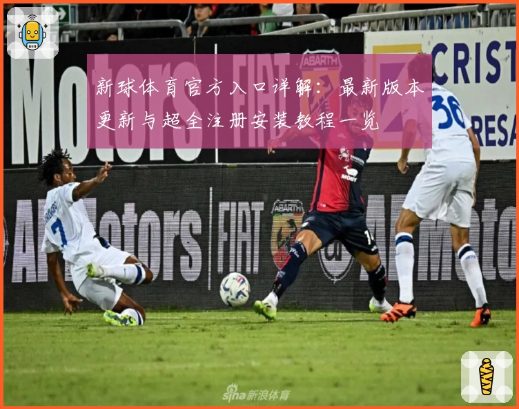 新球体育官方入口详解：最新版本更新与超全注册安装教程一览