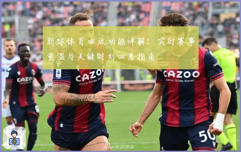 新球体育回放功能详解：实时赛事重温与关键时刻回看指南