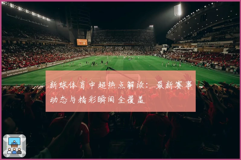 新球体育中超热点解读：最新赛事动态与精彩瞬间全覆盖
