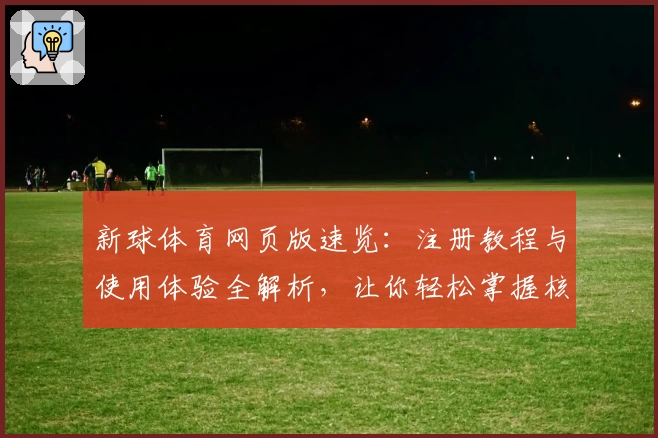 新球体育网页版速览：注册教程与使用体验全解析，让你轻松掌握核心功能