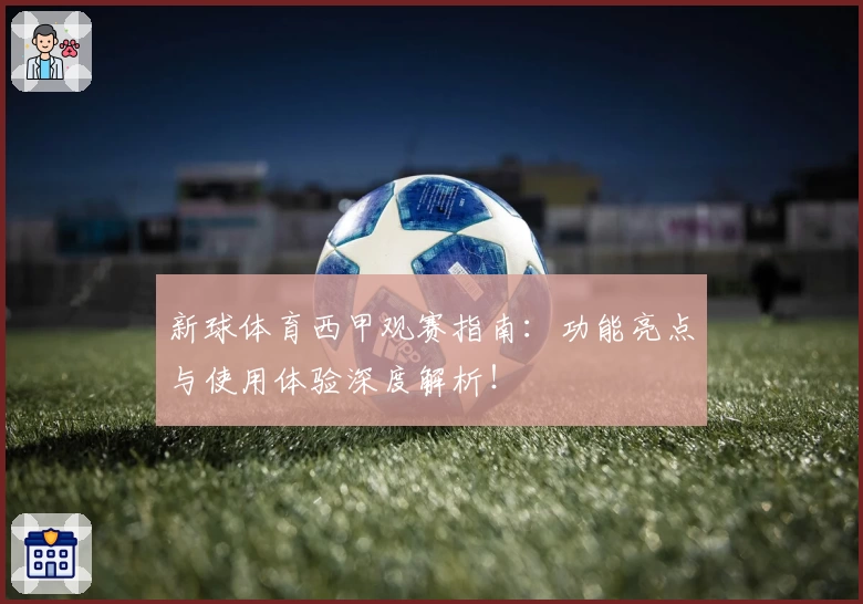 新球体育西甲观赛指南：功能亮点与使用体验深度解析！