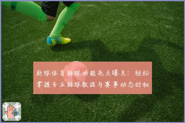 新球体育排球功能亮点曝光：轻松掌握专业排球数据与赛事动态的秘密