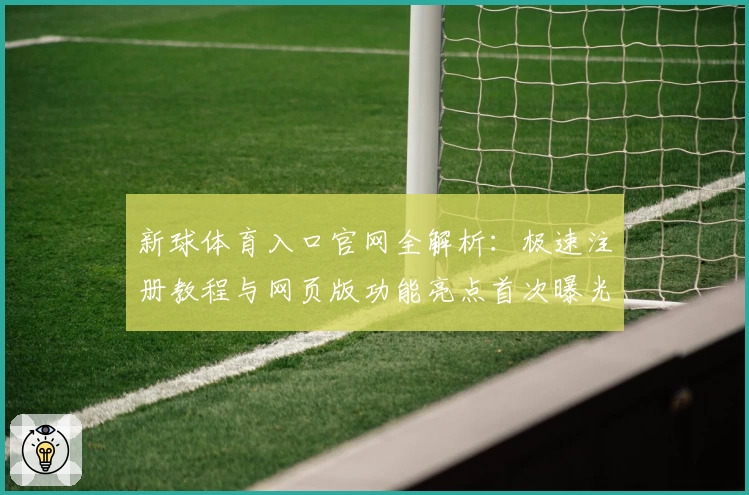新球体育入口官网全解析：极速注册教程与网页版功能亮点首次曝光