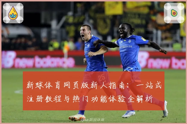 新球体育网页版新人指南：一站式注册教程与热门功能体验全解析