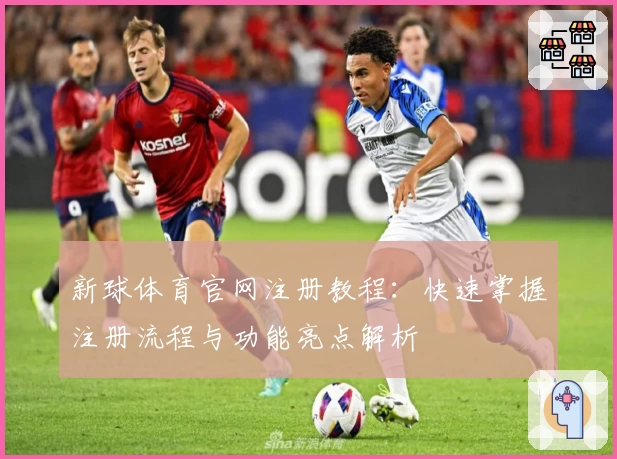 新球体育官网注册教程：快速掌握注册流程与功能亮点解析