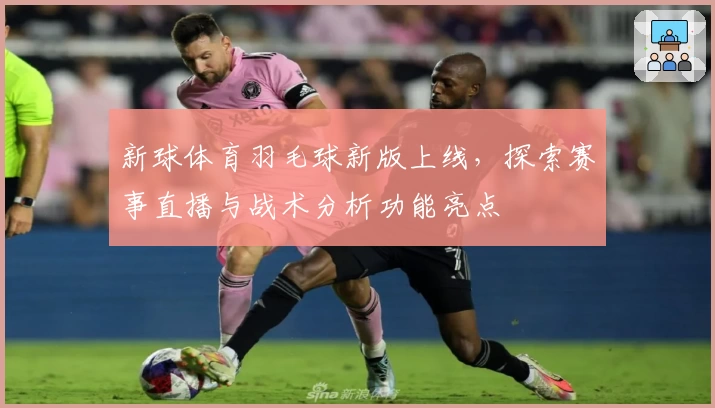 新球体育羽毛球新版上线，探索赛事直播与战术分析功能亮点
