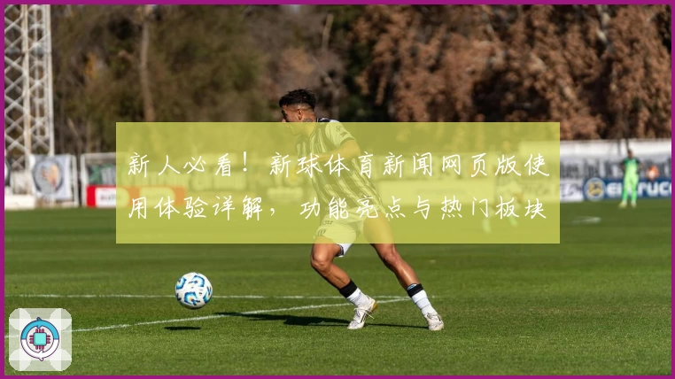 新人必看！新球体育新闻网页版使用体验详解，功能亮点与热门板块全解析