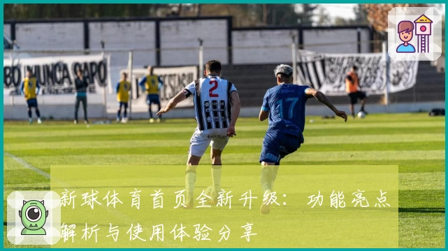 新球体育首页全新升级:功能亮点解析与使用体验分享