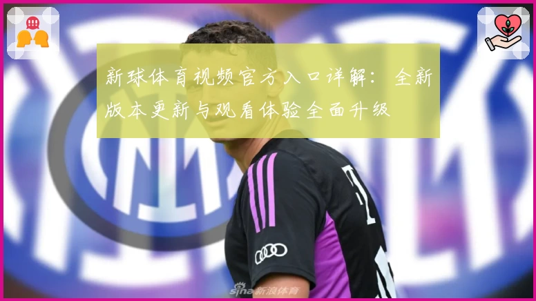新球体育视频官方入口详解：全新版本更新与观看体验全面升级