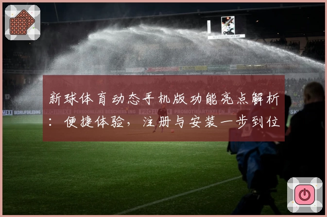 新球体育动态手机版功能亮点解析：便捷体验，注册与安装一步到位