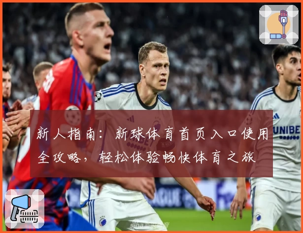 新人指南：新球体育首页入口使用全攻略，轻松体验畅快体育之旅