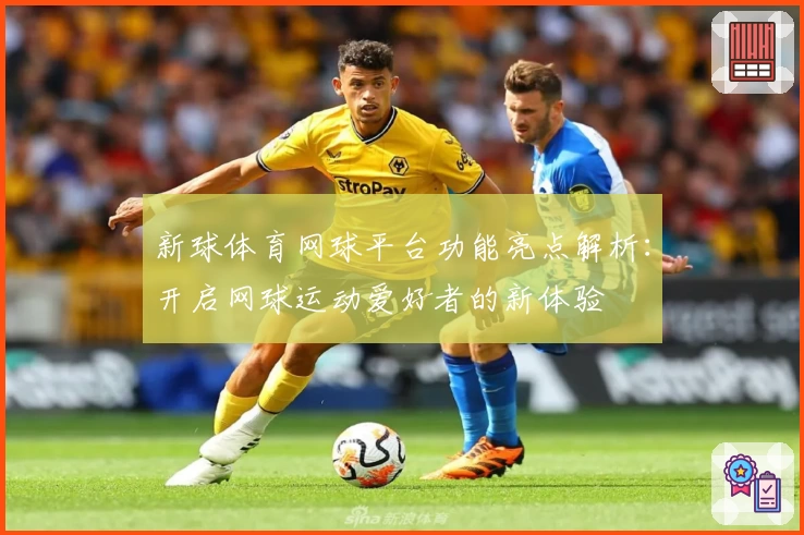 新球体育网球平台功能亮点解析：开启网球运动爱好者的新体验