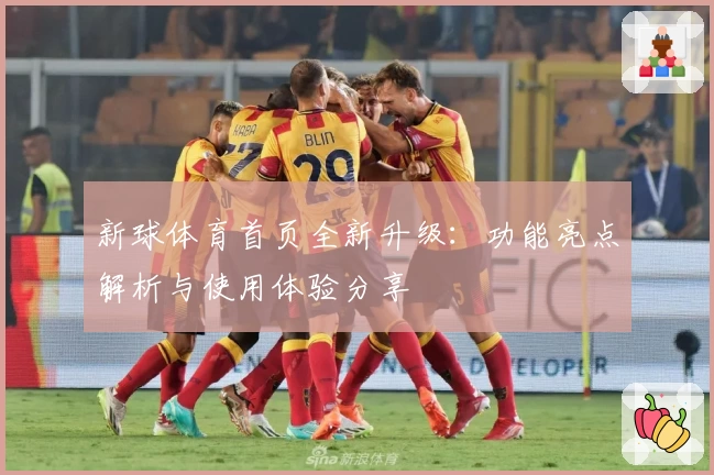 新球体育首页全新升级：功能亮点解析与使用体验分享