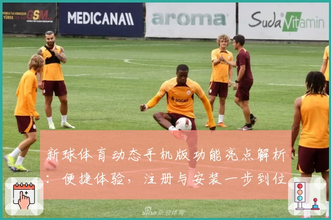 新球体育动态手机版功能亮点解析：便捷体验，注册与安装一步到位