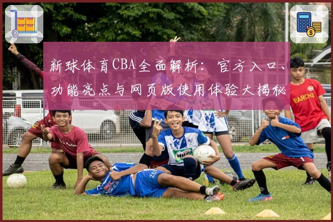 新球体育CBA全面解析：官方入口、功能亮点与网页版使用体验大揭秘