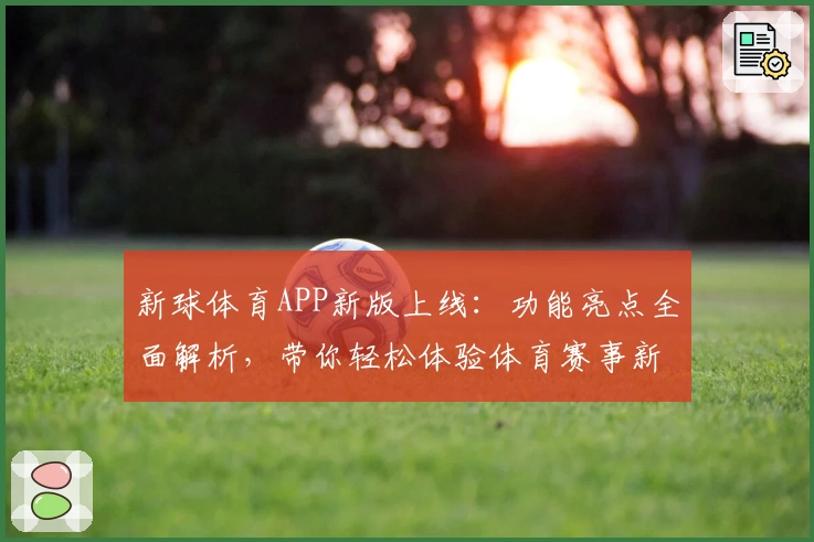 新球体育APP新版上线：功能亮点全面解析，带你轻松体验体育赛事新玩法