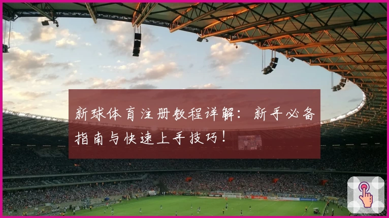 新球体育注册教程详解：新手必备指南与快速上手技巧！