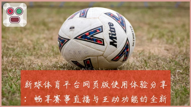 新球体育平台网页版使用体验分享：畅享赛事直播与互动功能的全新升级