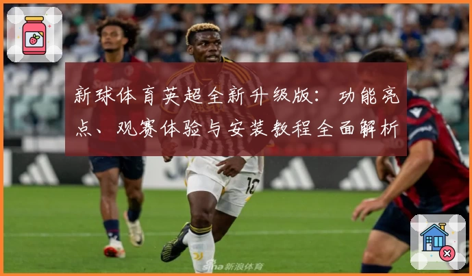 新球体育英超全新升级版：功能亮点、观赛体验与安装教程全面解析