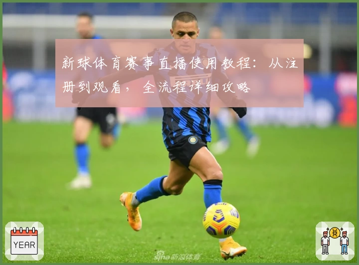 新球体育赛事直播使用教程：从注册到观看，全流程详细攻略