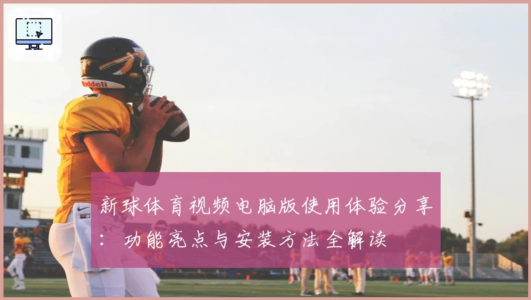 新球体育视频电脑版使用体验分享:功能亮点与安装方法全解读