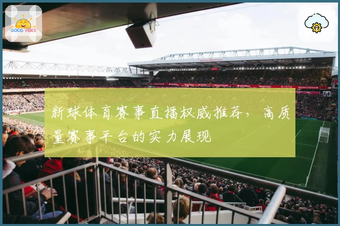 新球体育赛事直播权威推荐，高质量赛事平台的实力展现