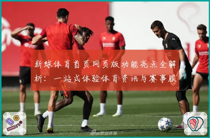 新球体育首页网页版功能亮点全解析：一站式体验体育资讯与赛事服务