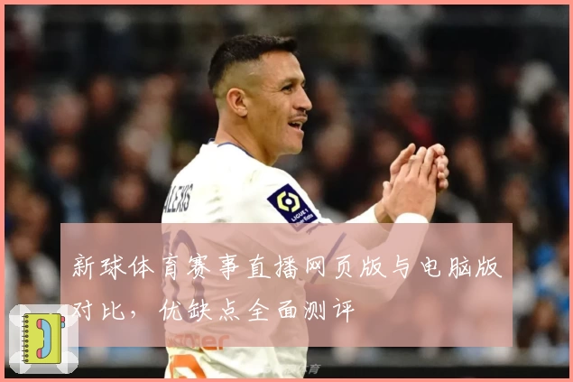新球体育赛事直播网页版与电脑版对比，优缺点全面测评